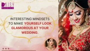 Read more about the article Interesting Mindsets to make yourself look glamorous at your wedding.