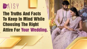 Read more about the article The Truths and Facts to Keep in Mind While Choosing the Right Attire for Your Wedding