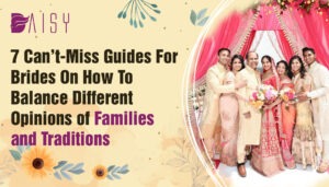 Read more about the article 7 Can’t-Miss Guides for brides on how to Balance Different Opinions of Families and Traditions